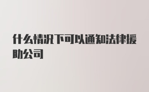 什么情况下可以通知法律援助公司