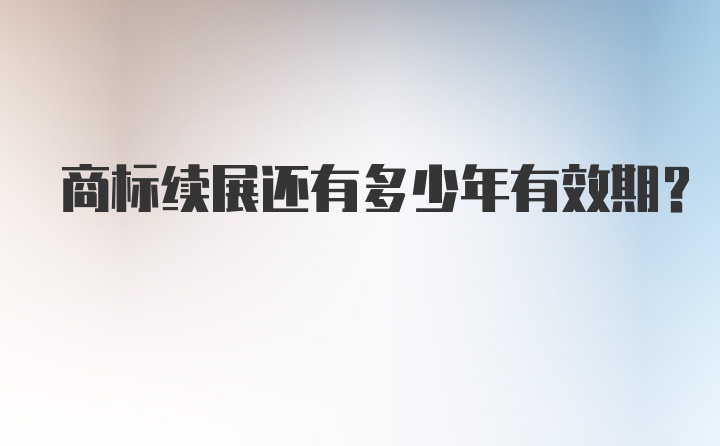 商标续展还有多少年有效期？