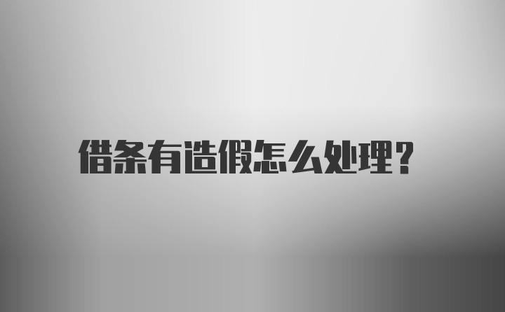 借条有造假怎么处理？