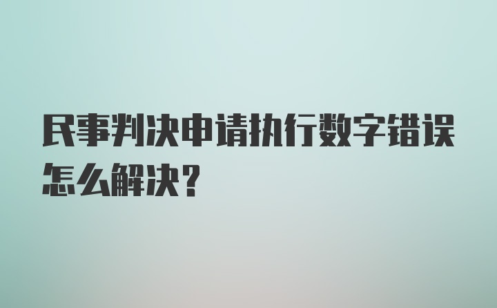 民事判决申请执行数字错误怎么解决?