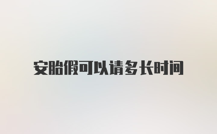 安胎假可以请多长时间