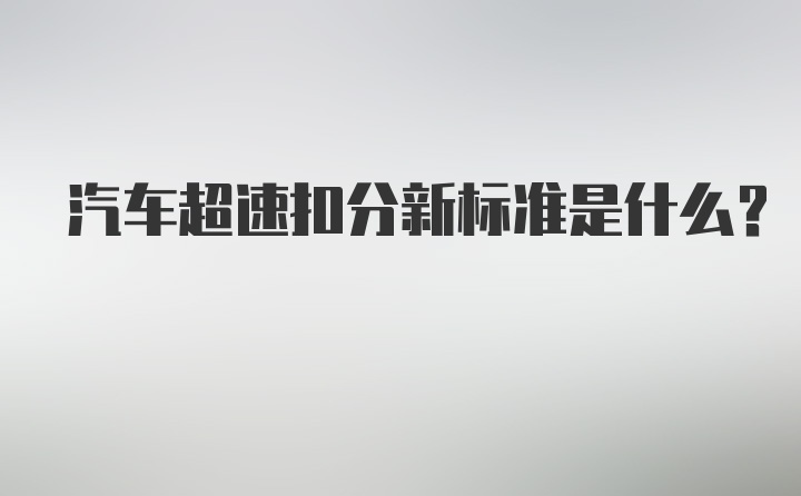 汽车超速扣分新标准是什么？