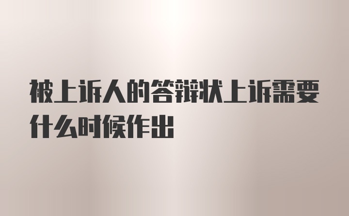 被上诉人的答辩状上诉需要什么时候作出