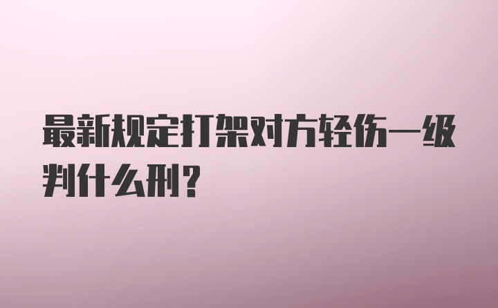 最新规定打架对方轻伤一级判什么刑？