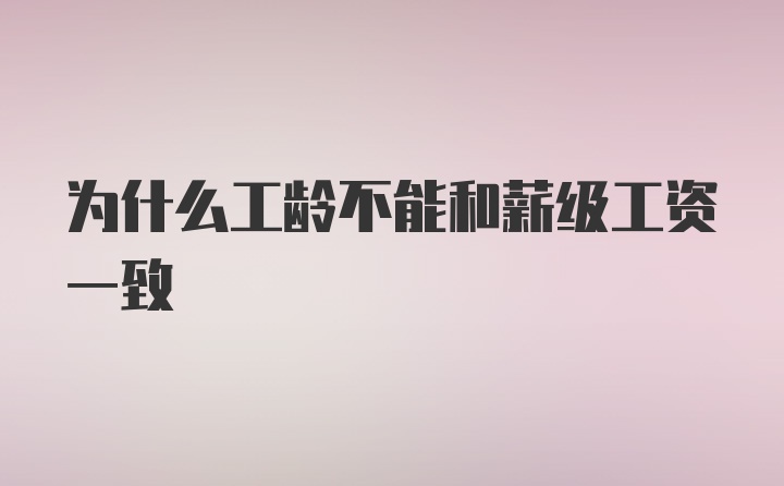 为什么工龄不能和薪级工资一致