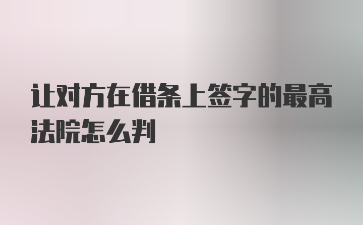 让对方在借条上签字的最高法院怎么判