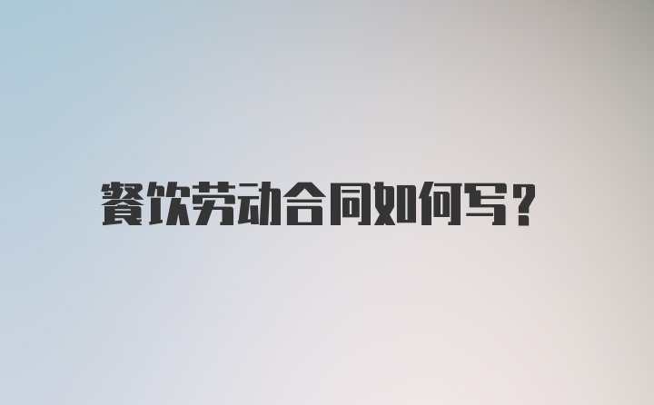 餐饮劳动合同如何写？