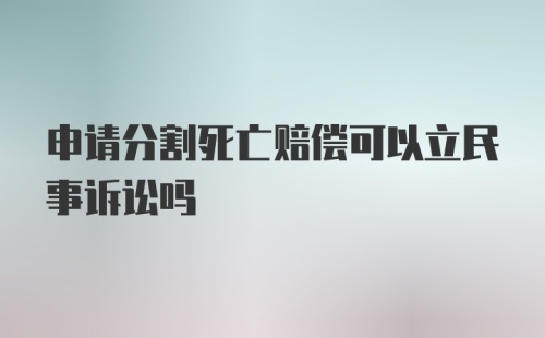 申请分割死亡赔偿可以立民事诉讼吗