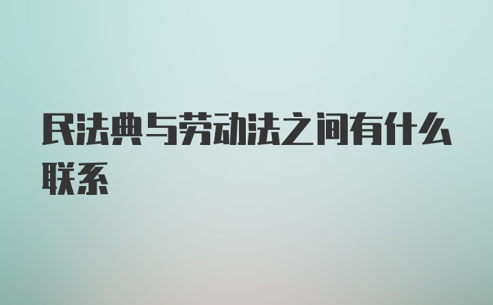 民法典与劳动法之间有什么联系