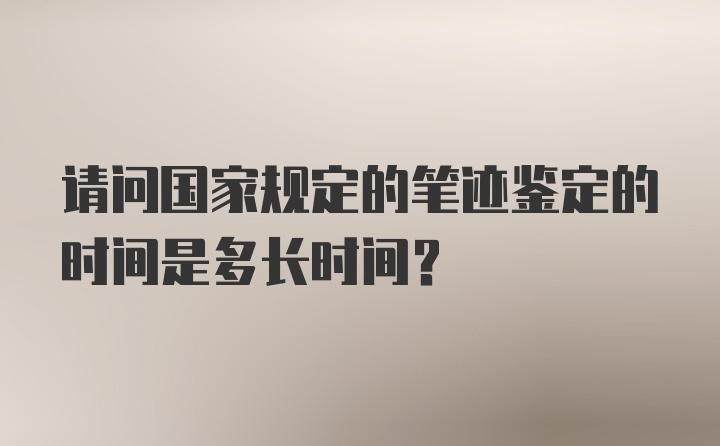 请问国家规定的笔迹鉴定的时间是多长时间？