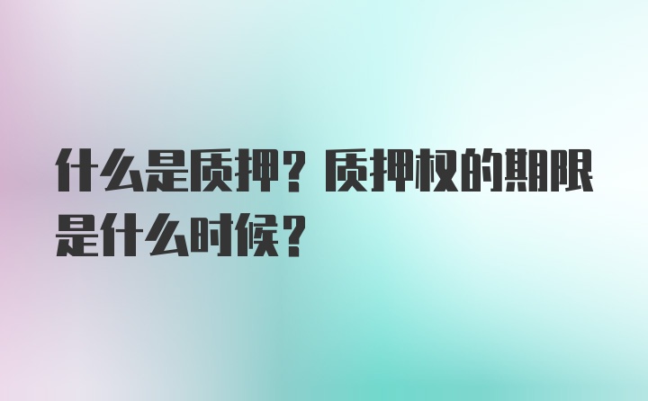 什么是质押？质押权的期限是什么时候？