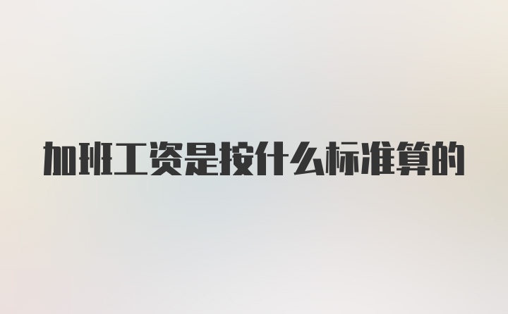 加班工资是按什么标准算的
