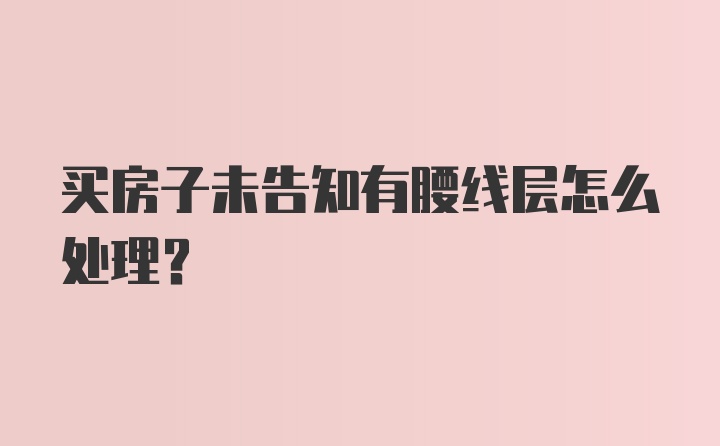 买房子未告知有腰线层怎么处理?