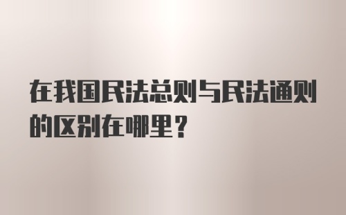 在我国民法总则与民法通则的区别在哪里？