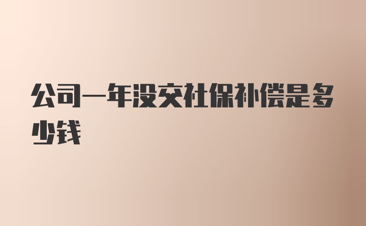 公司一年没交社保补偿是多少钱