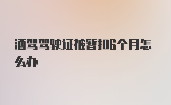 酒驾驾驶证被暂扣6个月怎么办