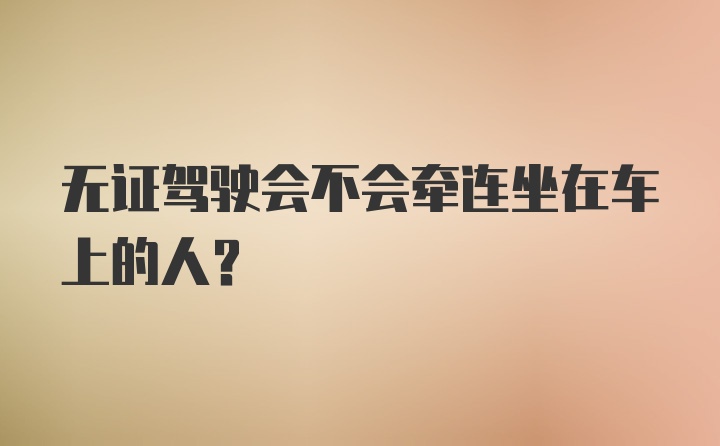 无证驾驶会不会牵连坐在车上的人？