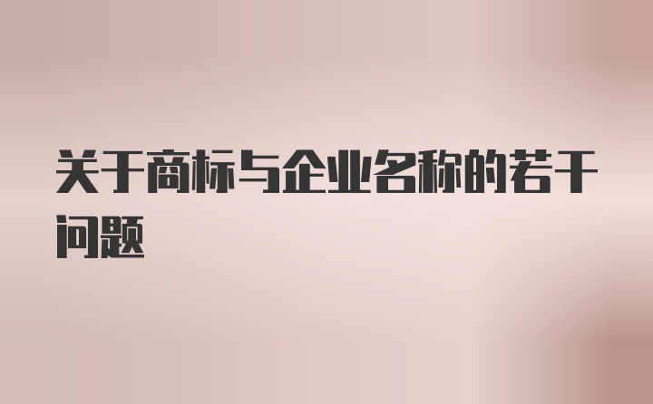 关于商标与企业名称的若干问题