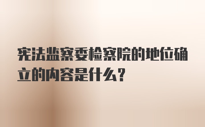 宪法监察委检察院的地位确立的内容是什么?