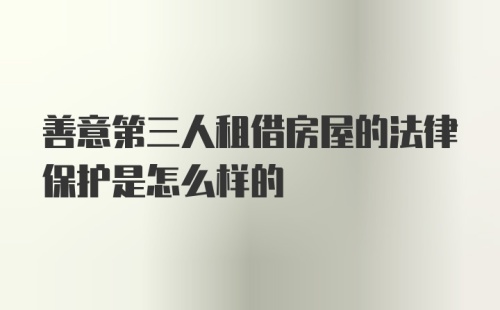 善意第三人租借房屋的法律保护是怎么样的