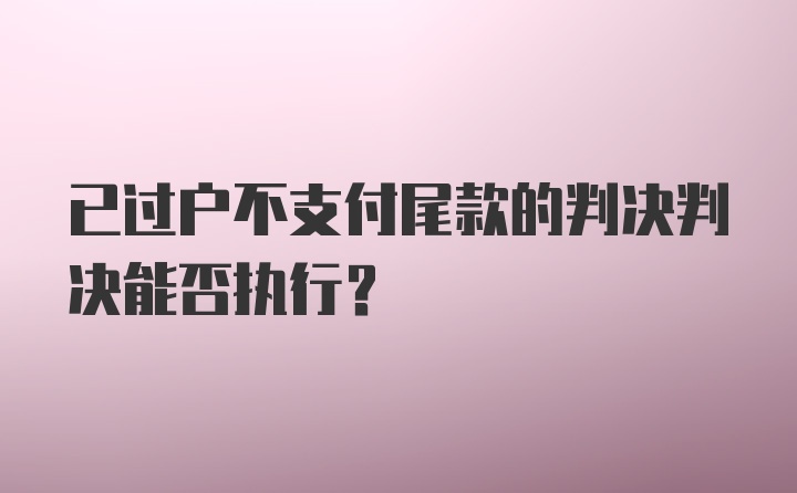 已过户不支付尾款的判决判决能否执行？