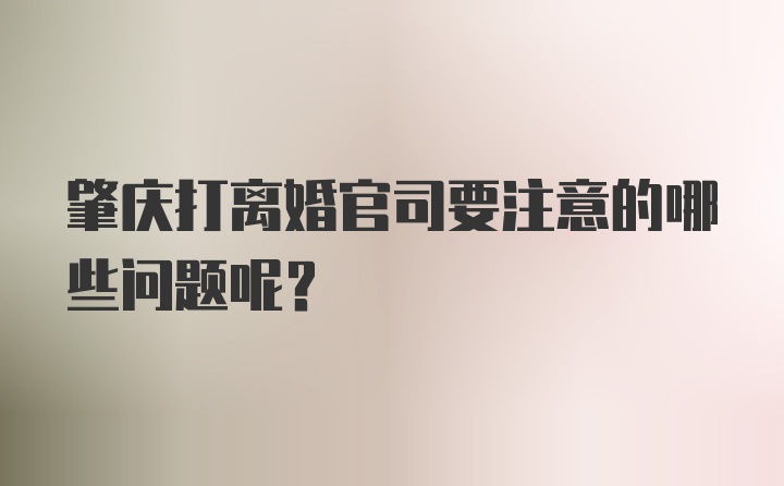 肇庆打离婚官司要注意的哪些问题呢？