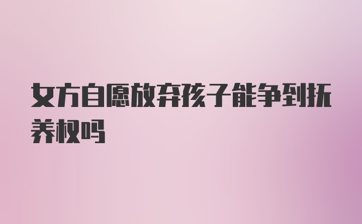 女方自愿放弃孩子能争到抚养权吗