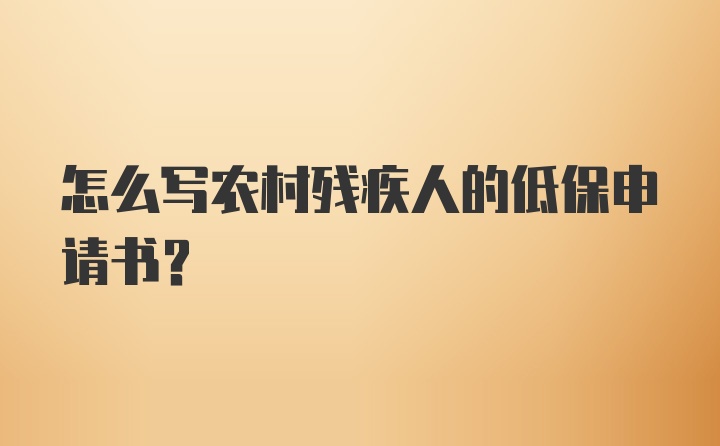 怎么写农村残疾人的低保申请书？