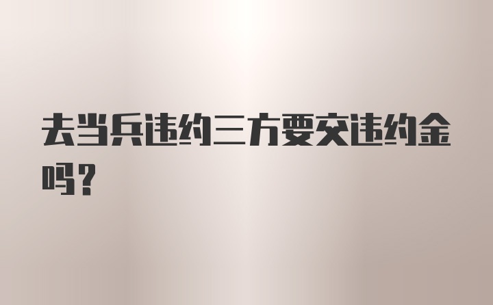 去当兵违约三方要交违约金吗?