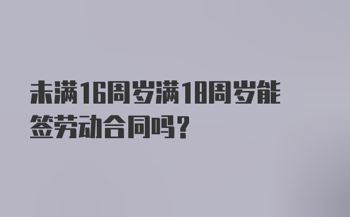 未满16周岁满18周岁能签劳动合同吗?