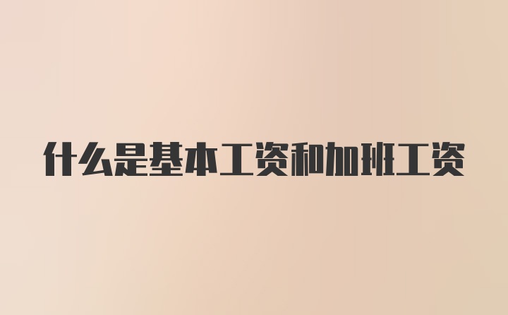 什么是基本工资和加班工资