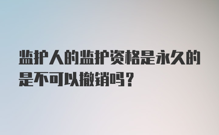 监护人的监护资格是永久的是不可以撤销吗？