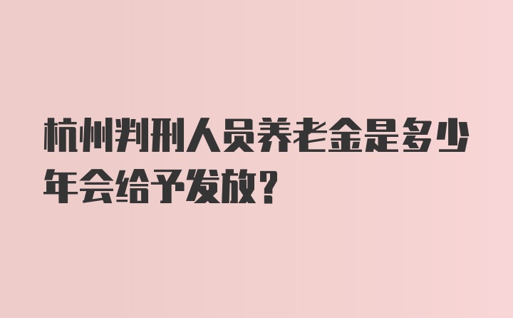 杭州判刑人员养老金是多少年会给予发放？