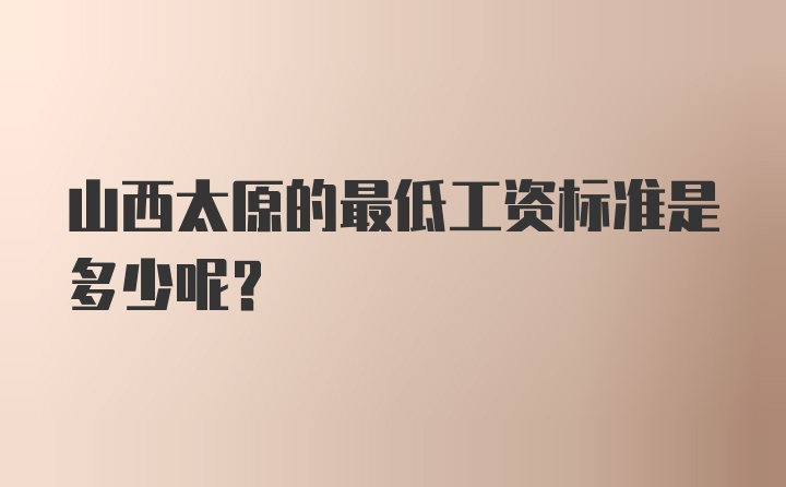 山西太原的最低工资标准是多少呢？