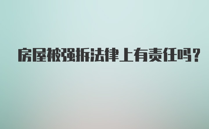 房屋被强拆法律上有责任吗？