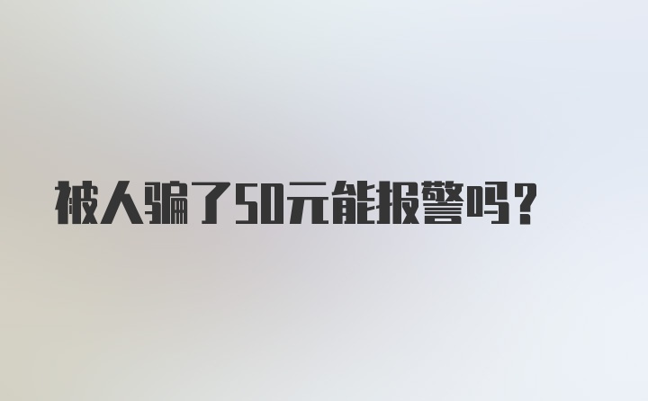 被人骗了50元能报警吗？