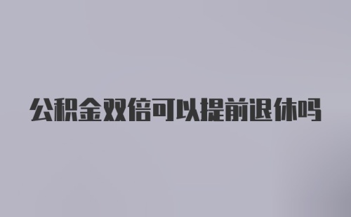 公积金双倍可以提前退休吗