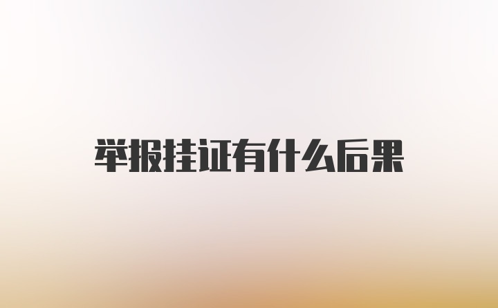 举报挂证有什么后果