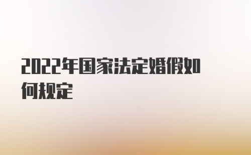 2022年国家法定婚假如何规定