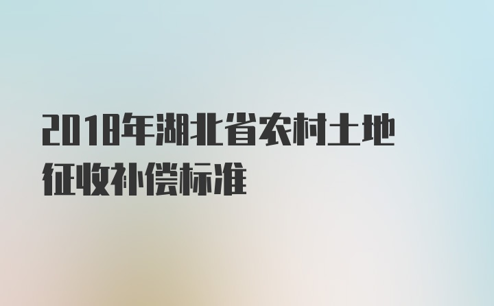 2018年湖北省农村土地征收补偿标准