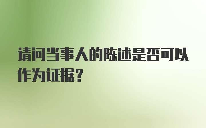 请问当事人的陈述是否可以作为证据？