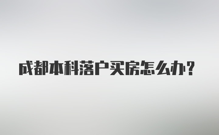 成都本科落户买房怎么办？