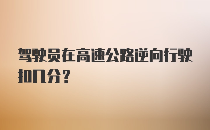 驾驶员在高速公路逆向行驶扣几分？