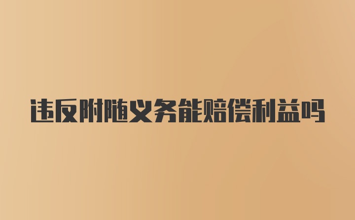 违反附随义务能赔偿利益吗