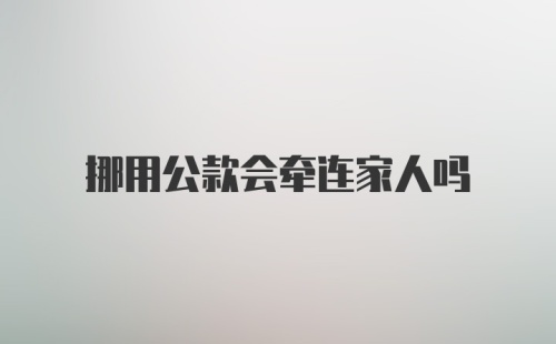 挪用公款会牵连家人吗