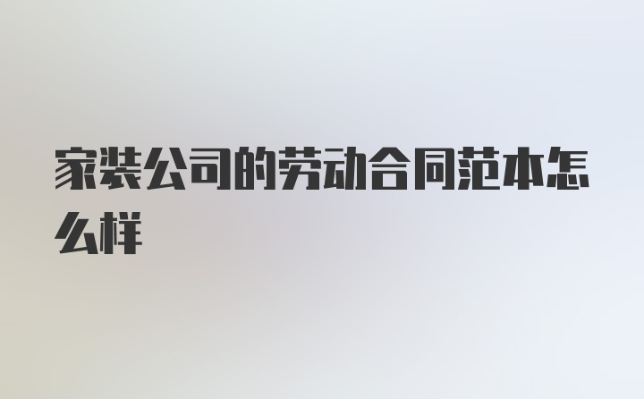 家装公司的劳动合同范本怎么样