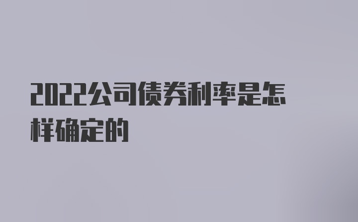 2022公司债券利率是怎样确定的