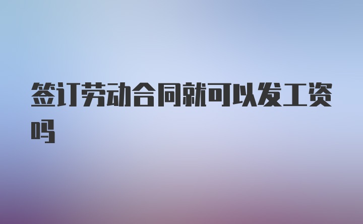 签订劳动合同就可以发工资吗