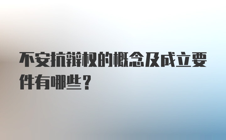 不安抗辩权的概念及成立要件有哪些？