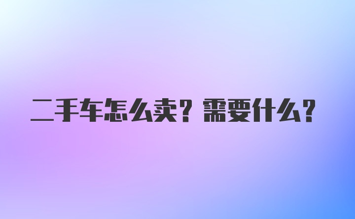 二手车怎么卖？需要什么？